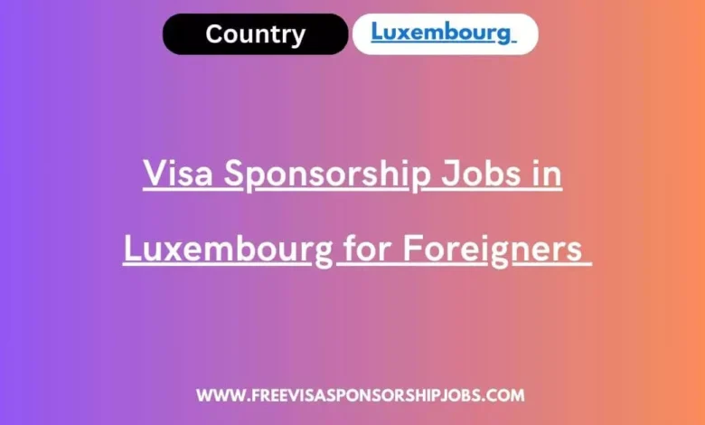 Visa Sponsorship Jobs in Luxembourg for Foreigners
